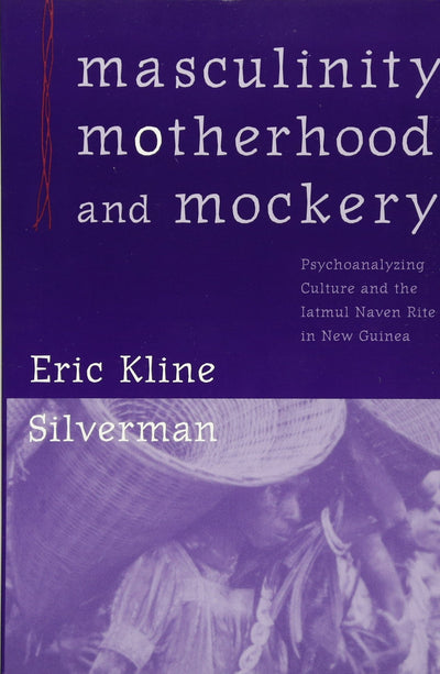 Masculinity, Motherhood, and Mockery: Psychoanalyzing Culture and the Iatmul Naven Rite in New Guinea