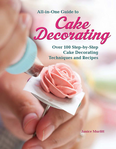 All-in-One Guide to Cake Decorating: Over 100 Step-by-Step Cake Decorating Techniques and Recipes (CompanionHouse Books) Clear Instructions for How to Decorate Cakes, Make Flowers, Use Fondant, & More