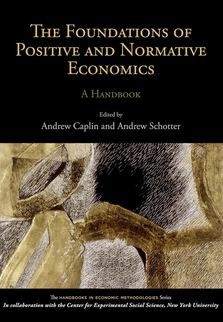 The Foundations of Positive and Normative Economics: A Handbook (Handbooks of Economic Methodology)
