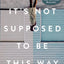 It's Not Supposed to Be This Way: Finding Unexpected Strength When Disappointments Leave You Shattered
