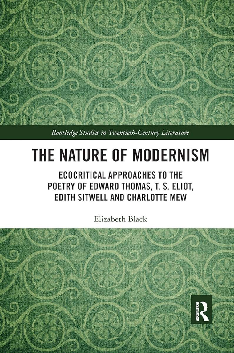 The Nature of Modernism: Ecocritical Approaches to the Poetry of Edward Thomas, T. S. Eliot, Edith Sitwell and Charlotte Mew (Routledge Studies in Twentieth-Century Literature)