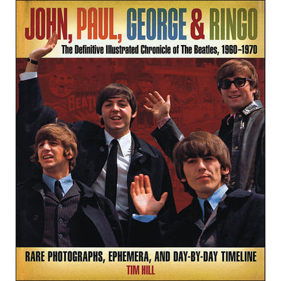 John, Paul, George & Ringo: The Definitive Illustrated Chronicle of The Beatles, 1960-1970- Rare Photographs, Ephemera, and Day-By-Day Timeline