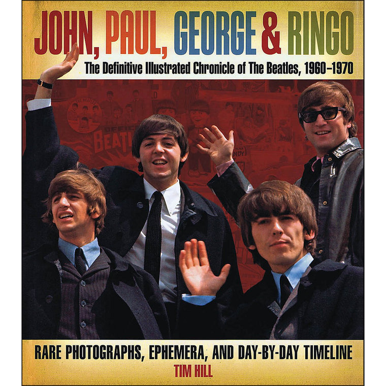 John, Paul, George & Ringo: The Definitive Illustrated Chronicle of The Beatles, 1960-1970- Rare Photographs, Ephemera, and Day-By-Day Timeline