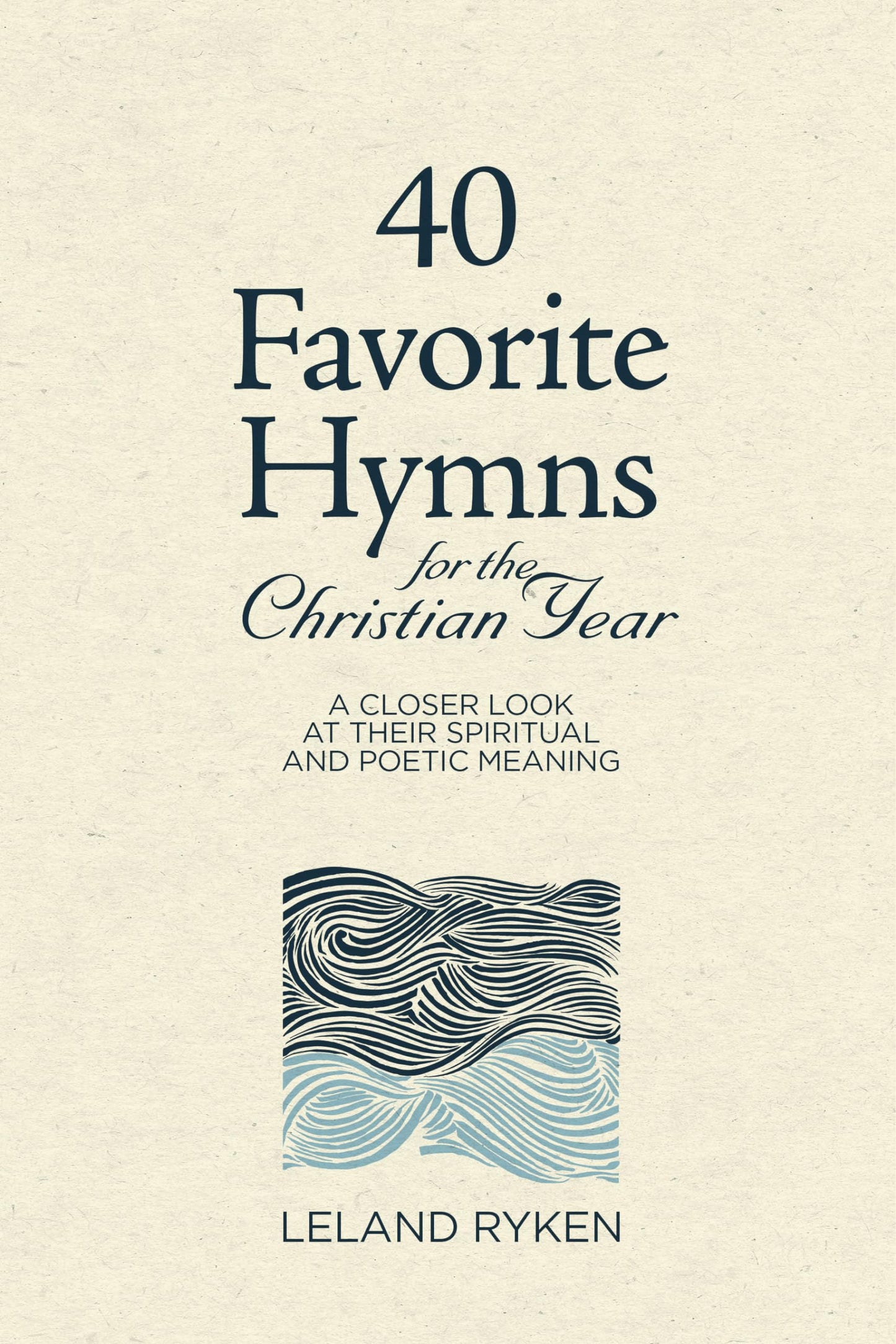 40 Favorite Hymns for the Christian Year: A Closer Look at Their Spiritual and Poetic Meaning