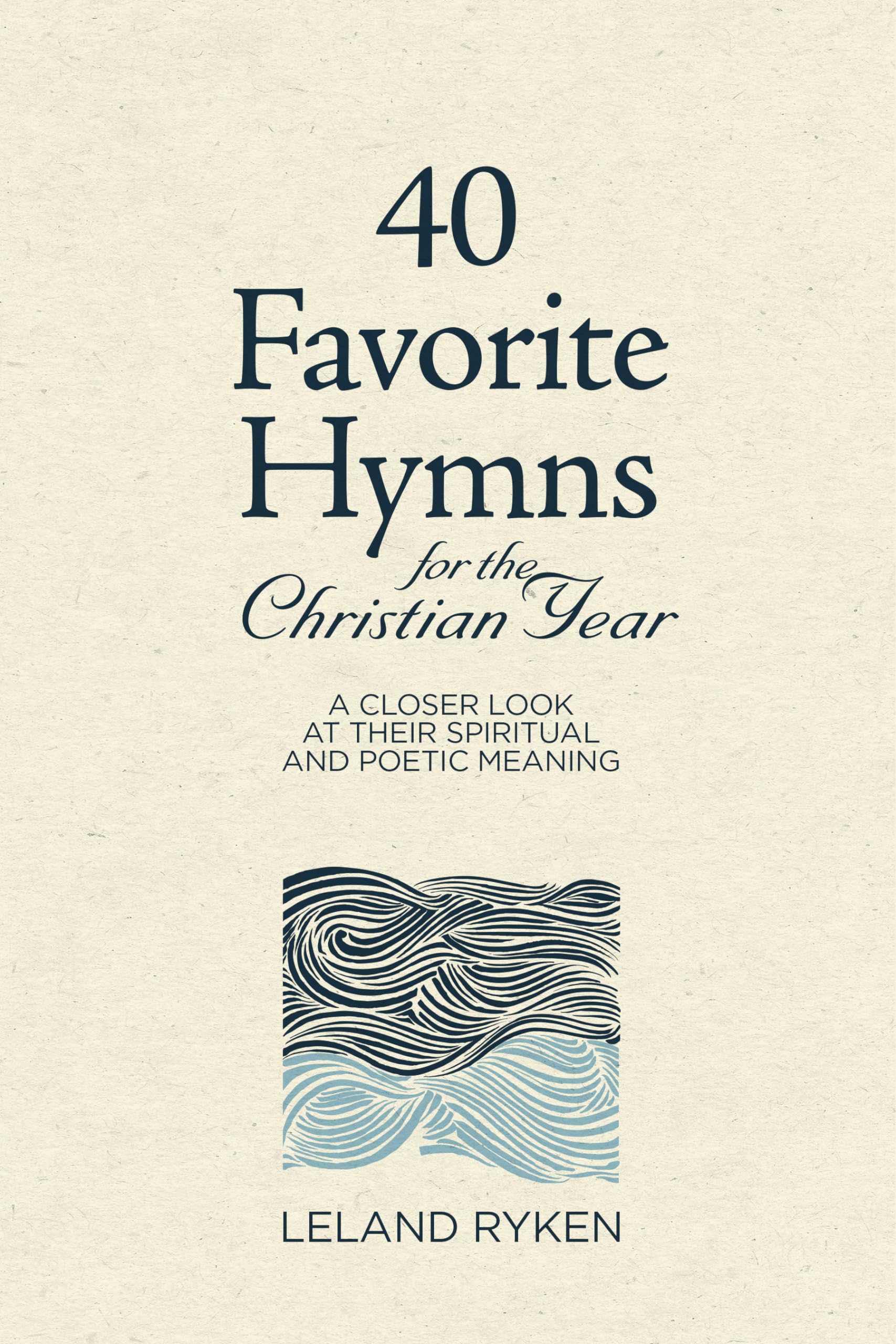 40 Favorite Hymns for the Christian Year: A Closer Look at Their Spiritual and Poetic Meaning