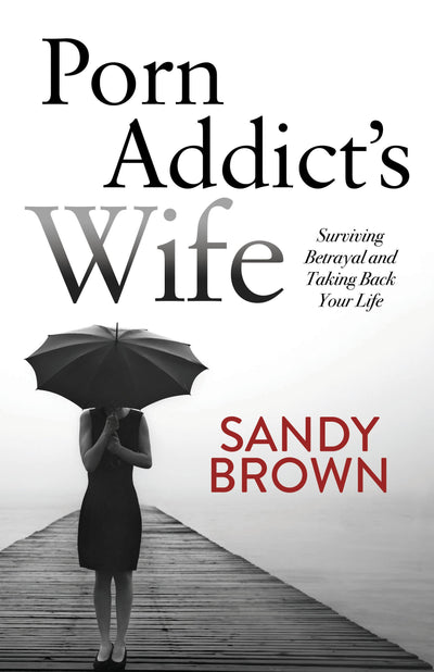 Porn Addicts Wife: Surviving Betrayal and Taking Back Your Life