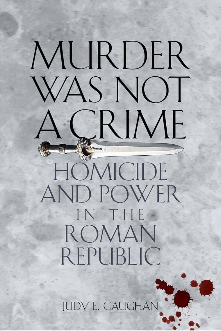 Murder Was Not a Crime: Homicide and Power in the Roman Republic (Ashley and Peter Larkin Series in Greek and Roman Culture)
