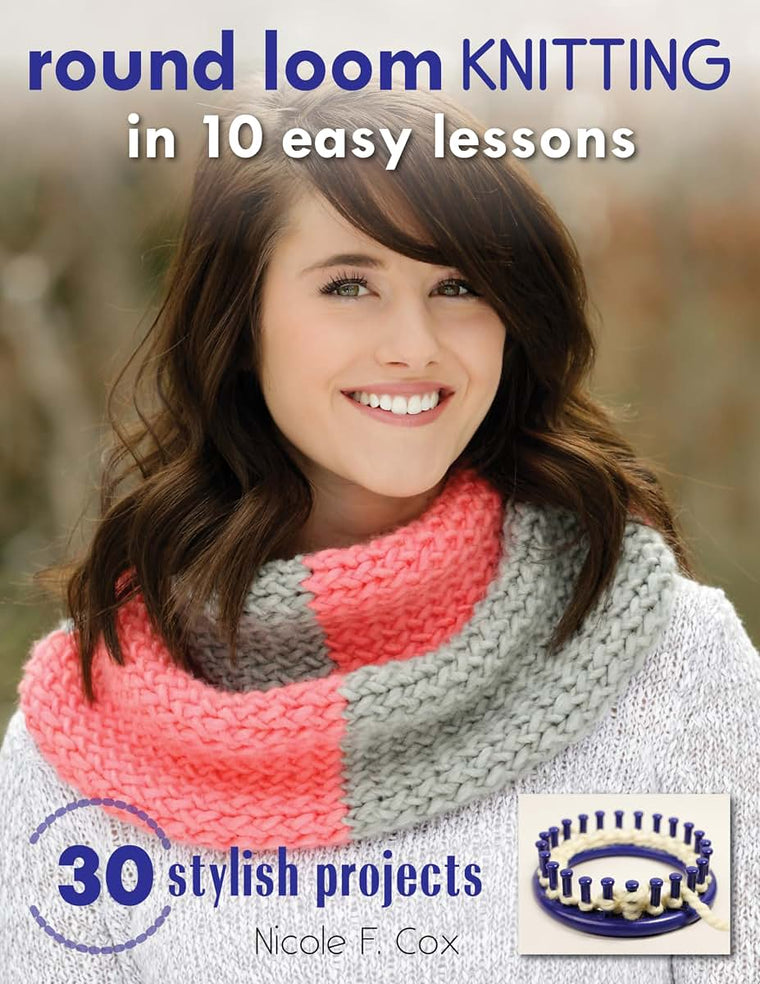 Round Loom Knitting in 10 Easy Lessons: 30 Stylish Projects