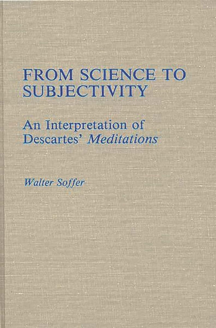 From Science to Subjectivity: An Interpretation of Descartes' Meditations (Contributions in Philosophy)