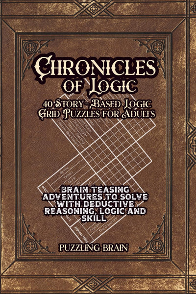 Chronicles of Logic: 40 Story-Based Logic Grid Puzzles for Adults: Brain Teasing Adventures to Solve With Deductive Reasoning, Logic and Skill