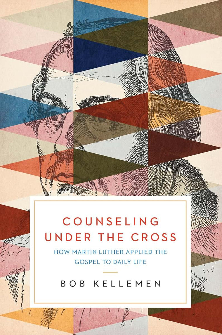 Counseling Under the Cross: How Martin Luther Applied the Gospel to Daily Life