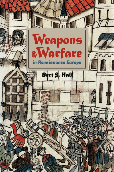 Weapons and Warfare in Renaissance Europe: Gunpowder, Technology, and Tactics (Johns Hopkins Studies in the History of Technology, 22)