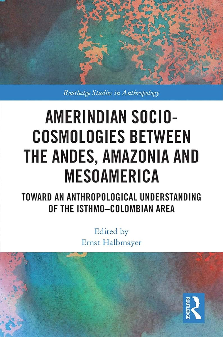 Amerindian Socio-Cosmologies between the Andes, Amazonia and Mesoamerica: Toward an Anthropological Understanding of the Isthmo-Colombian Area (Routledge Studies in Anthropology)