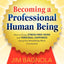 Becoming a Professional Human Being: How to Enjoy Stress-Free Work and Personal Happiness Using the Mind/Body/Work Connection
