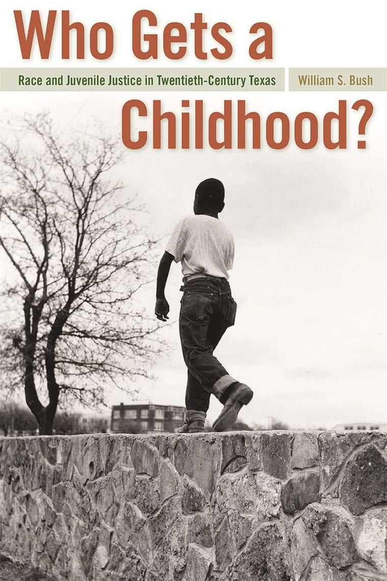 Who Gets a Childhood?: Race and Juvenile Justice in Twentieth-Century Texas (Politics and Culture in the Twentieth-Century South Ser.)