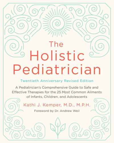 The Holistic Pediatrician, Twentieth Anniversary Revised Edition: A Pediatrician's Comprehensive Guide to Safe and Effective Therapies for the 25 Most ... of Infants, Children, and Adolescents