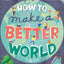 How to Make a Better World: For Every Kid Who Wants to Make a Difference (Take on the World)