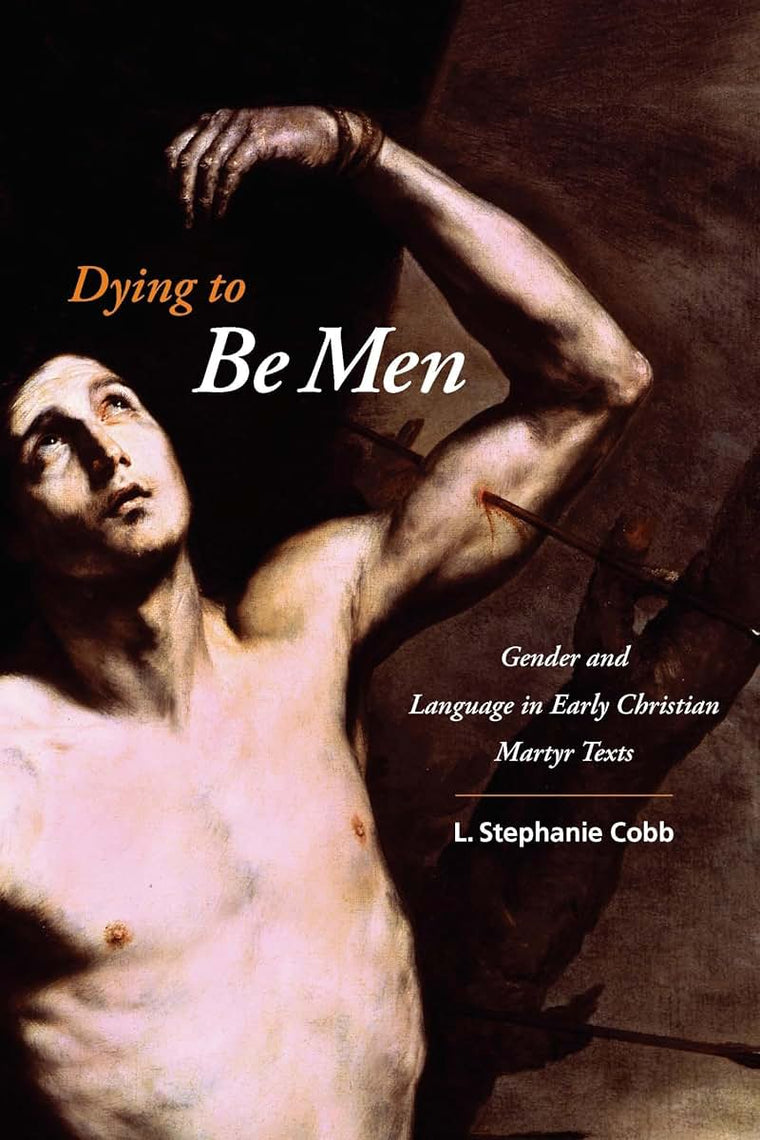 Dying to Be Men: Gender and Language in Early Christian Martyr Texts (Gender, Theory, and Religion)