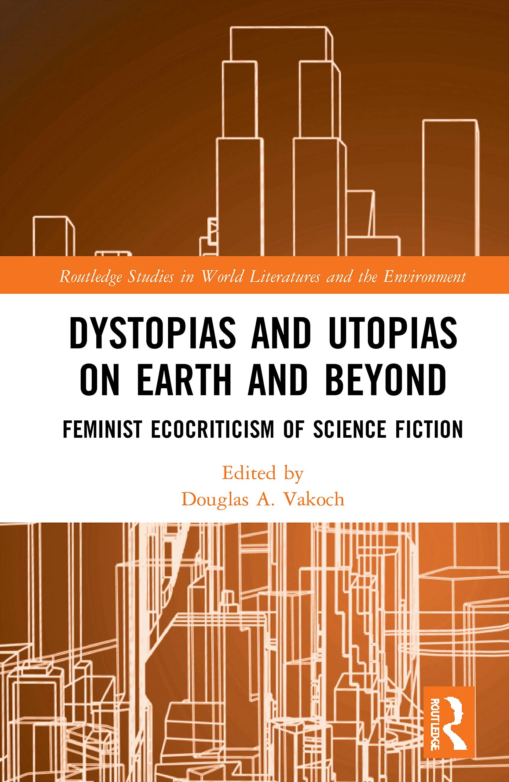 Dystopias and Utopias on Earth and Beyond (Routledge Studies in World Literatures and the Environment)