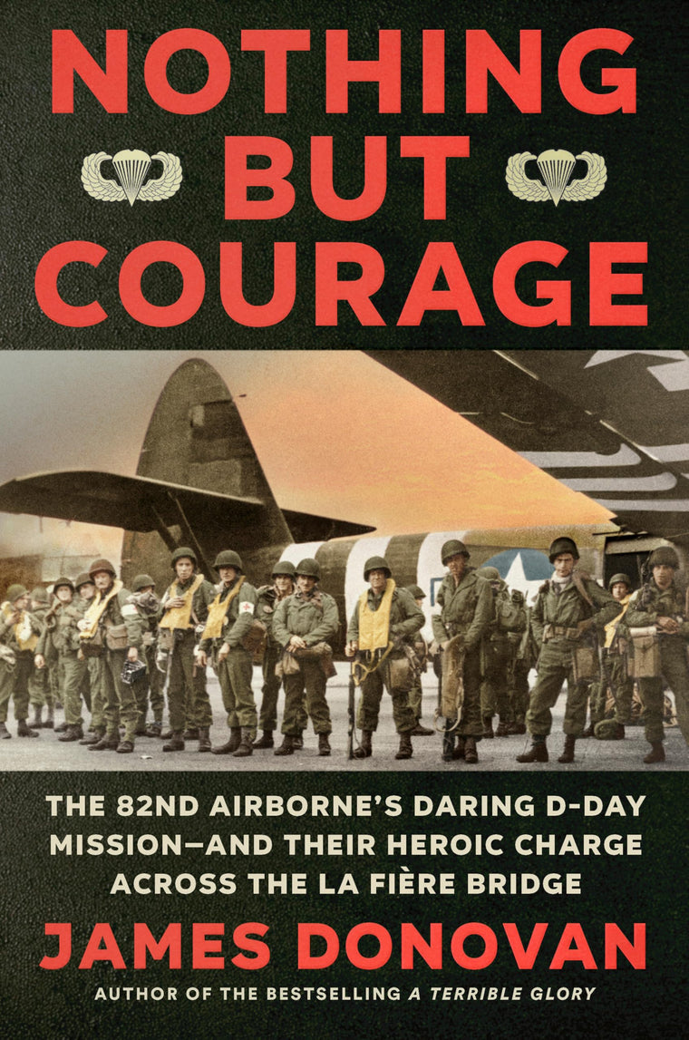 Nothing but Courage: The 82nd Airborne's Daring D-Day Mission--and Their Heroic Charge Across the La Fire Bridge