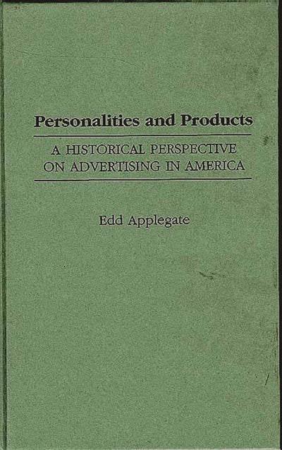 Personalities and Products: A Historical Perspective on Advertising in America (Contributions to the Study of Mass Media and Communications)
