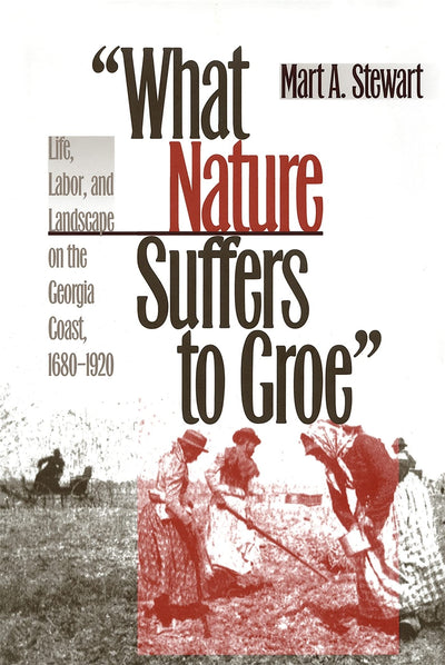What Nature Suffers to Groe: Life, Labor, and Landscape on the Georgia Coast, 1680-1920 (Wormsloe Foundation Publication Ser.)