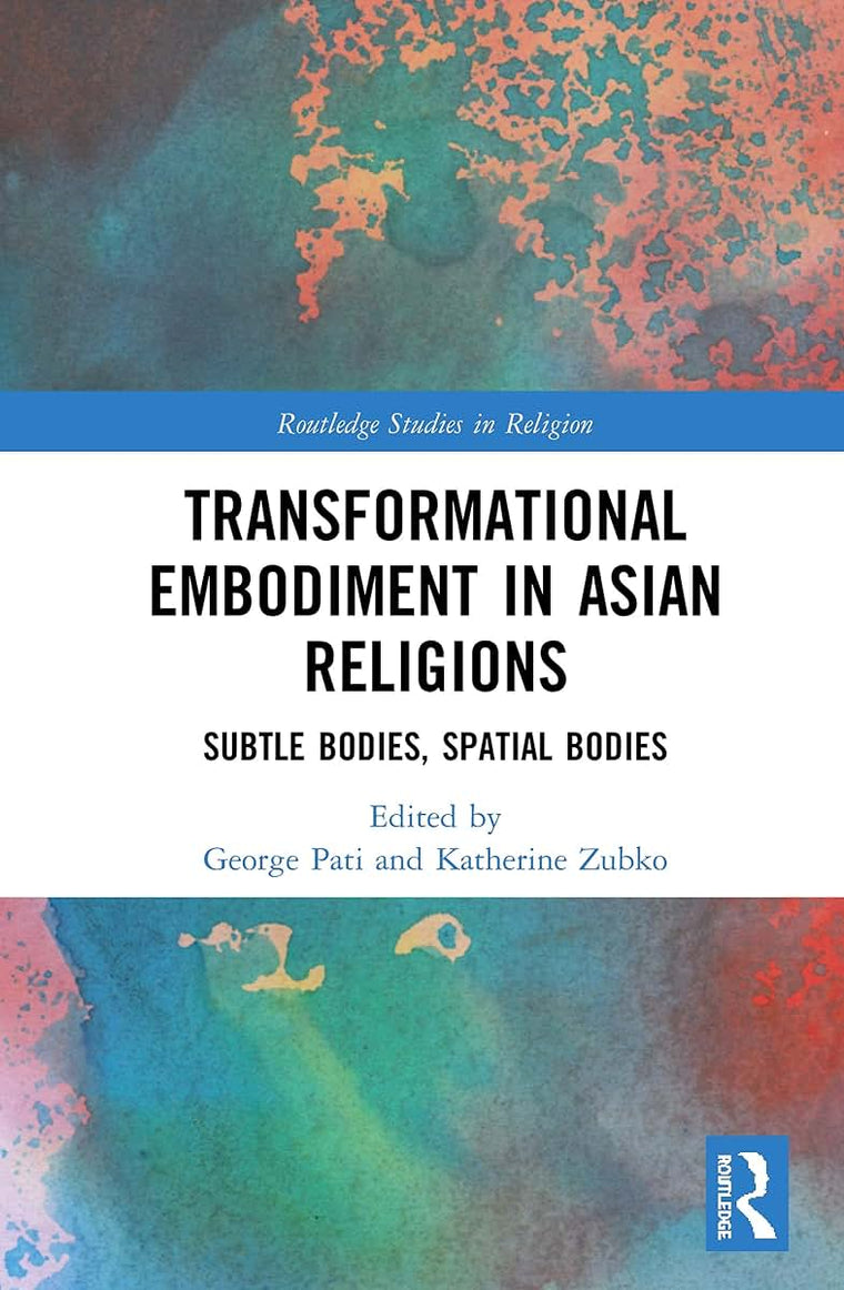 Transformational Embodiment in Asian Religions: Subtle Bodies, Spatial Bodies (Routledge Studies in Religion)