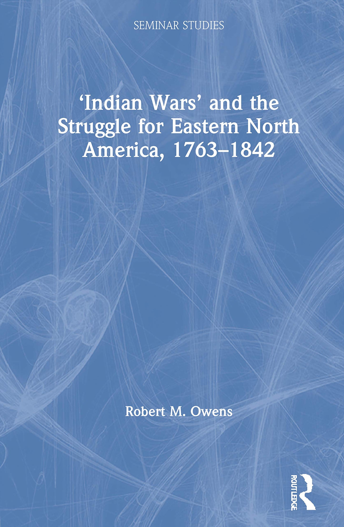 Indian Wars and the Struggle for Eastern North America, 1763-1842 (Seminar Studies)