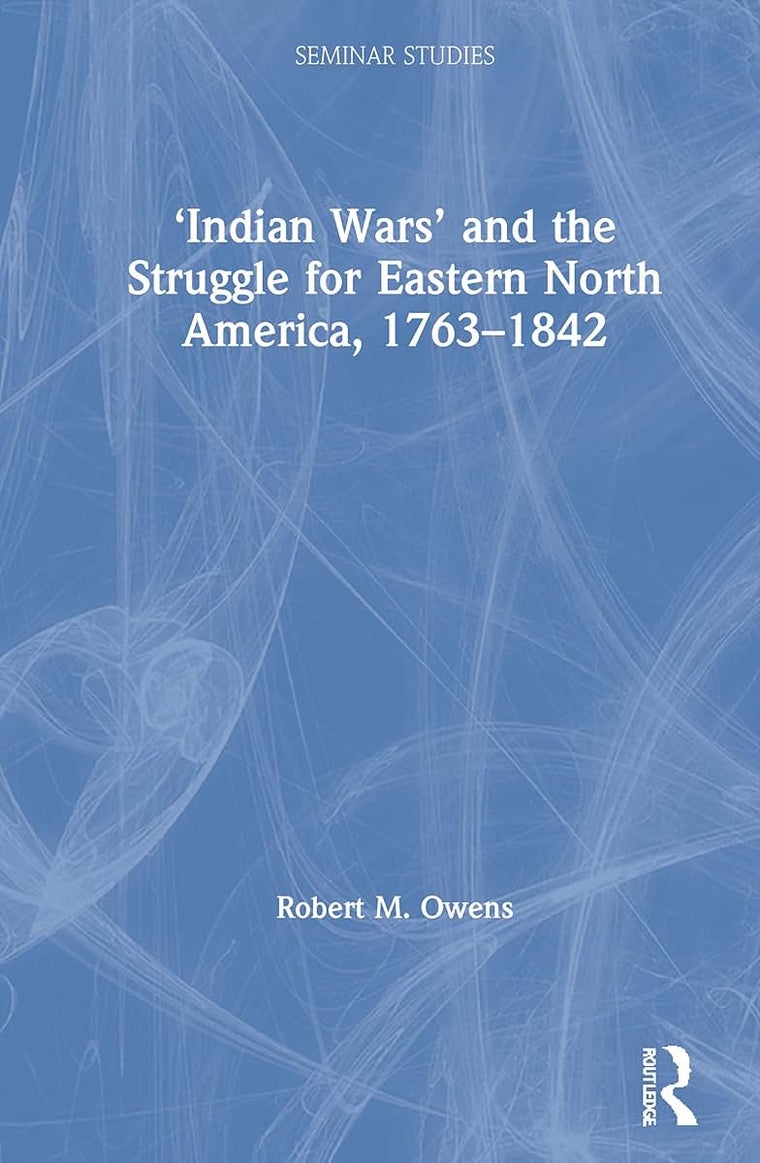 Indian Wars and the Struggle for Eastern North America, 1763-1842 (Seminar Studies)