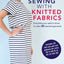 A Beginner's Guide to Sewing with Knitted Fabrics: Everything you need to know to make 20 essential garments