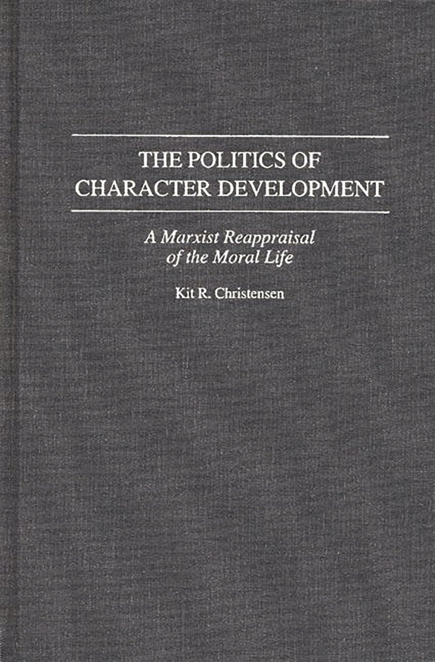 The Politics of Character Development: A Marxist Reappraisal of the Moral Life (Contributions in Philosophy)