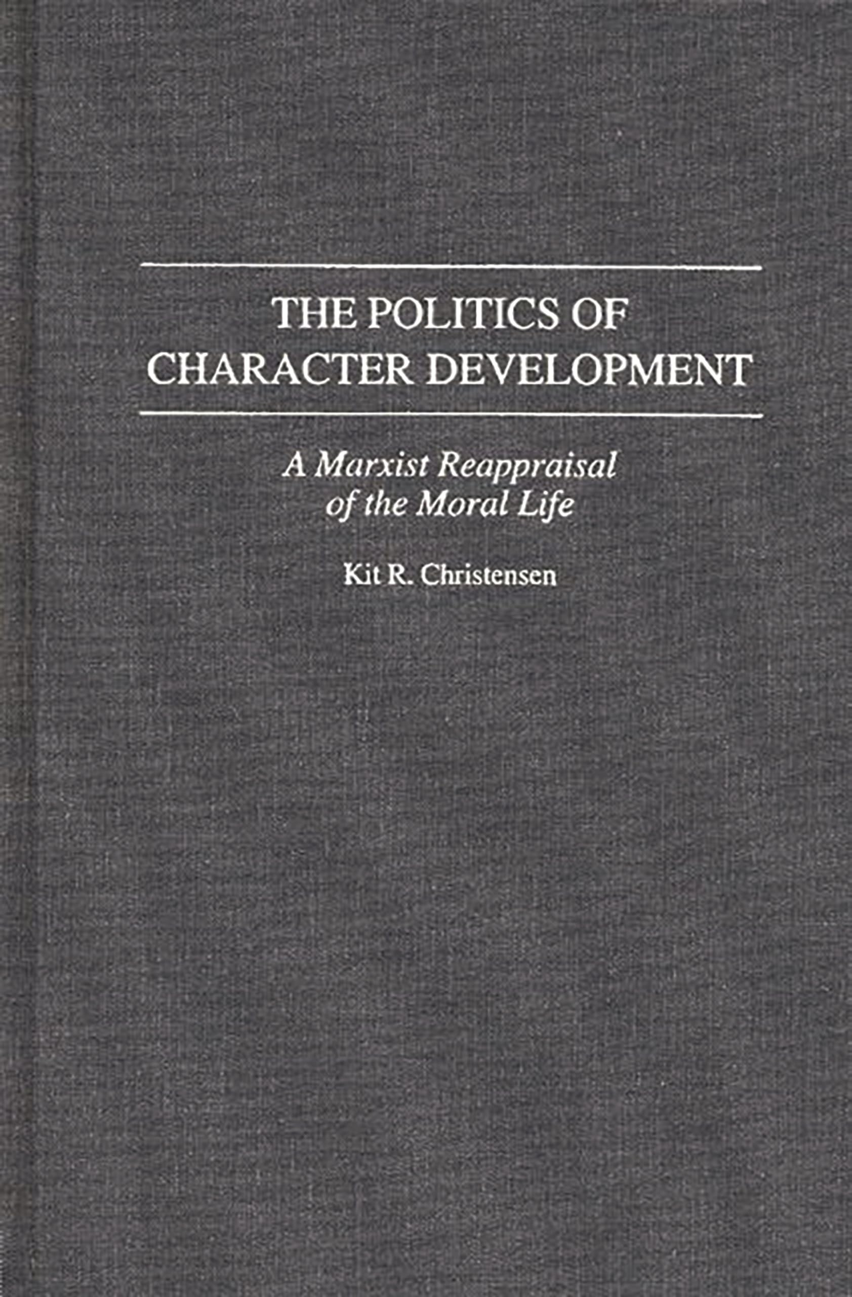 The Politics of Character Development: A Marxist Reappraisal of the Moral Life (Contributions in Philosophy)