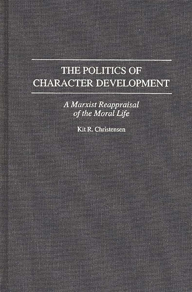 The Politics of Character Development: A Marxist Reappraisal of the Moral Life (Contributions in Philosophy)
