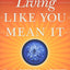 Living Like You Mean It: Use the Wisdom and Power of Your Emotions to Get the Life You Really Want
