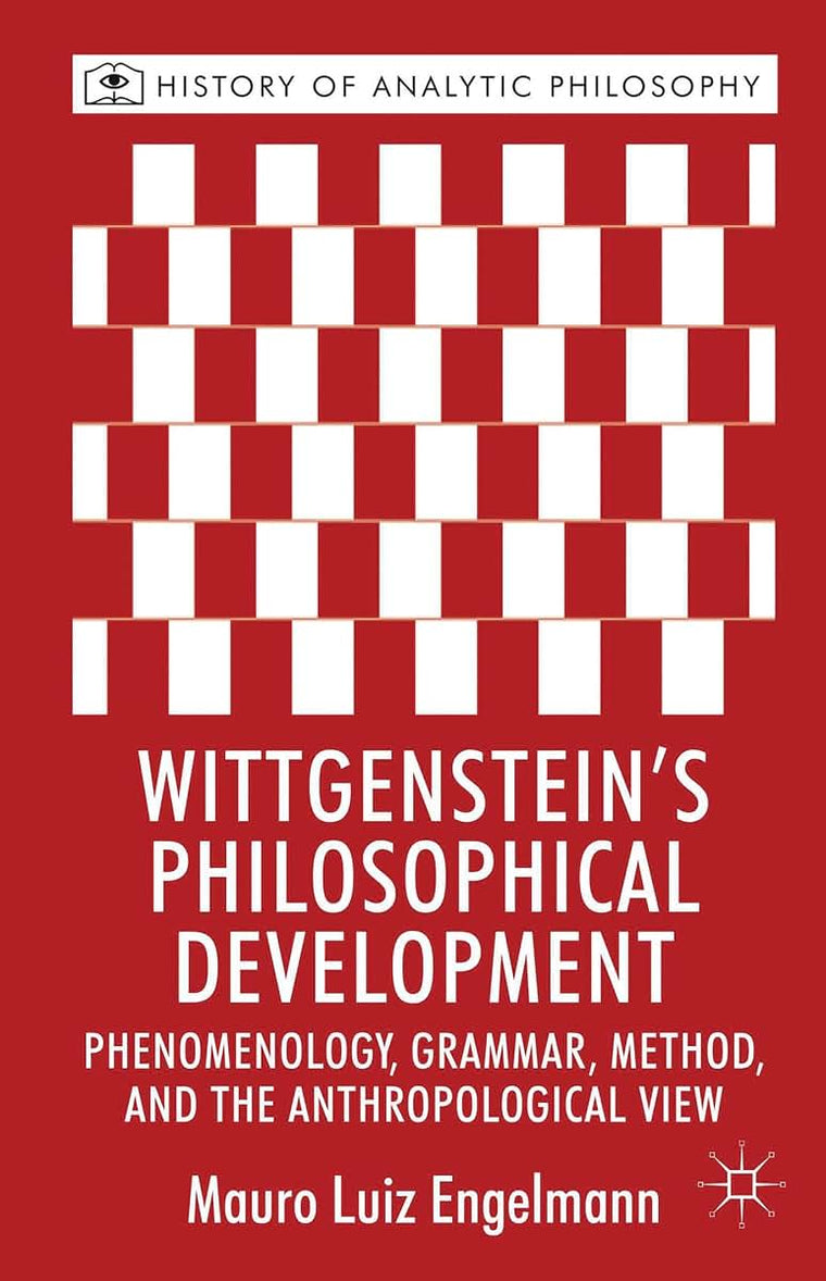 Wittgenstein's Philosophical Development: Phenomenology, Grammar, Method, and the Anthropological View (History of Analytic Philosophy)