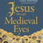 Jesus through Medieval Eyes: Beholding Christ with the Artists, Mystics, and Theologians of the Middle Ages