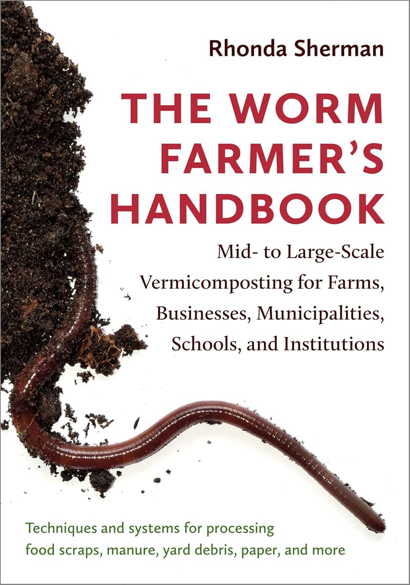 The Worm Farmer's Handbook: Mid- to Large-Scale Vermicomposting for Farms, Businesses, Municipalities, Schools, and Institutions