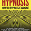 Hypnosis - How to Hypnotize Anyone: The Beginners Guide to Hypnotism - Includes the History of Hypnosis, How Hypnotism Works, The Dark Side of Hypnosis, and How to Hypnotize Anyone, Anywhere, Anytime