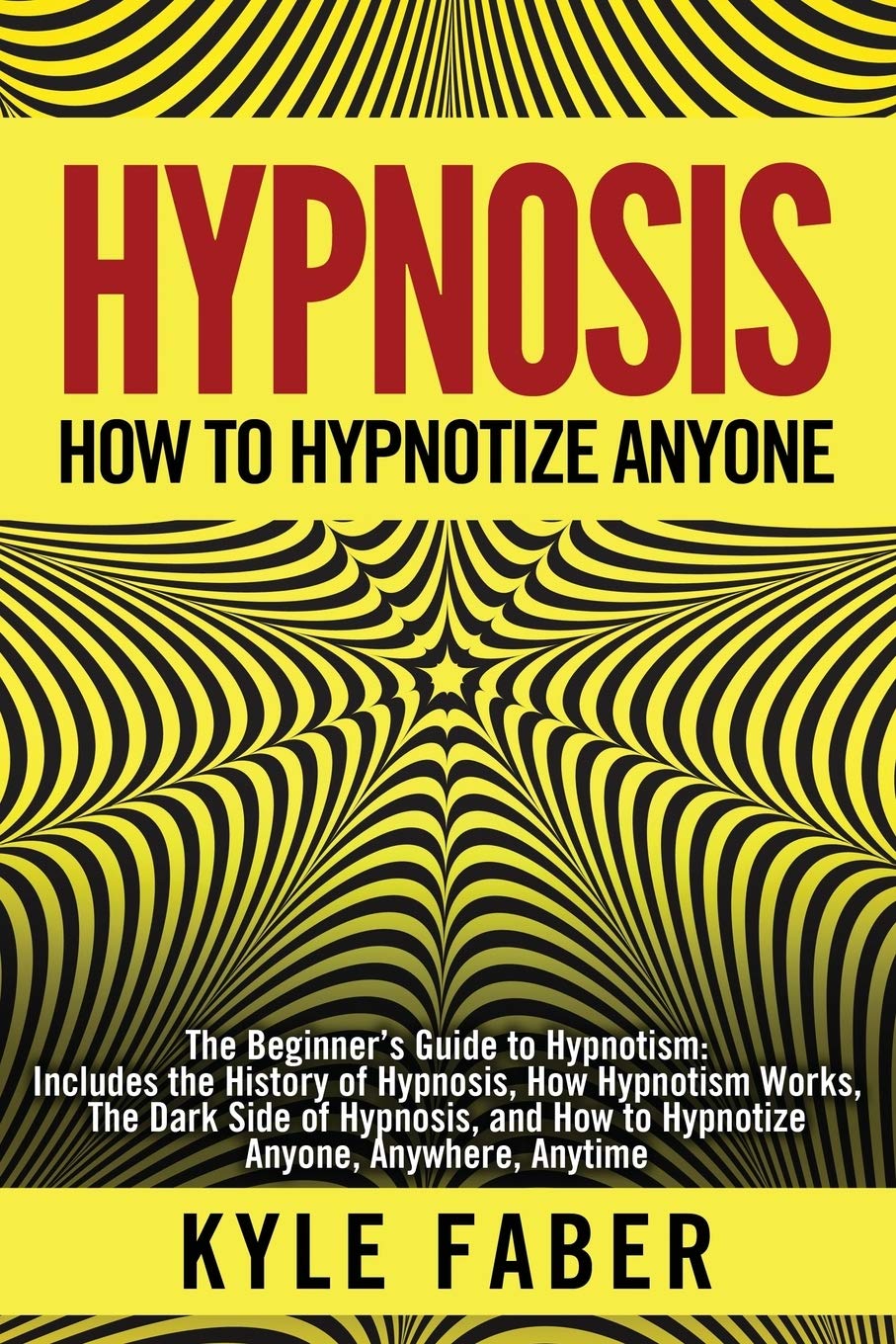 Hypnosis - How to Hypnotize Anyone: The Beginners Guide to Hypnotism - Includes the History of Hypnosis, How Hypnotism Works, The Dark Side of Hypnosis, and How to Hypnotize Anyone, Anywhere, Anytime