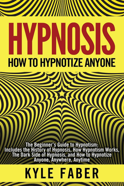 Hypnosis - How to Hypnotize Anyone: The Beginners Guide to Hypnotism - Includes the History of Hypnosis, How Hypnotism Works, The Dark Side of Hypnosis, and How to Hypnotize Anyone, Anywhere, Anytime