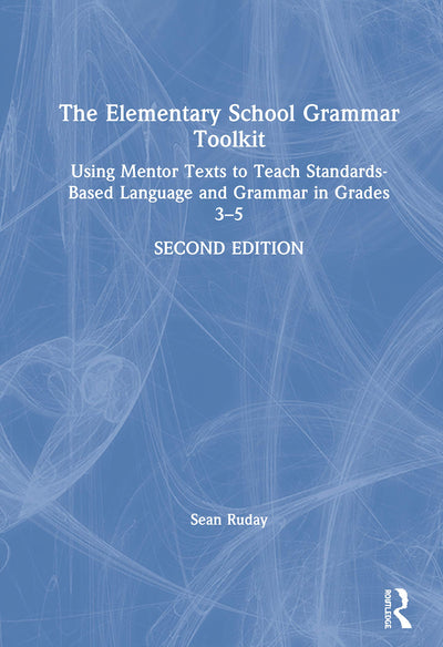 The Elementary School Grammar Toolkit: Using Mentor Texts to Teach Standards-Based Language and Grammar in Grades 3-5