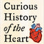 The Curious History of the Heart: A Cultural and Scientific Journey