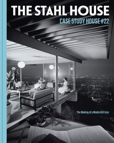 The Stahl House: Case Study House ?22: The Making of a Modernist Icon
