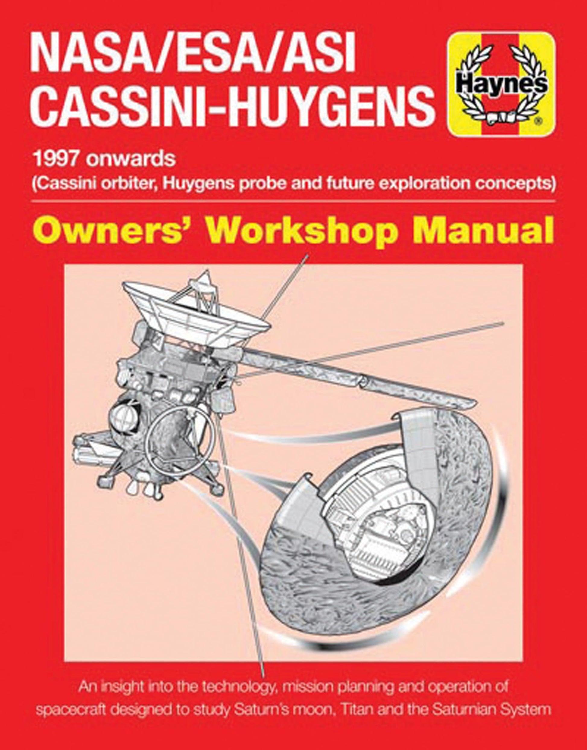 NASA/ESA/ASI Cassini-Huygens: 1997 onwards (Cassini orbiter, Huygens probe and future exploration concepts) (Owners' Workshop Manual)