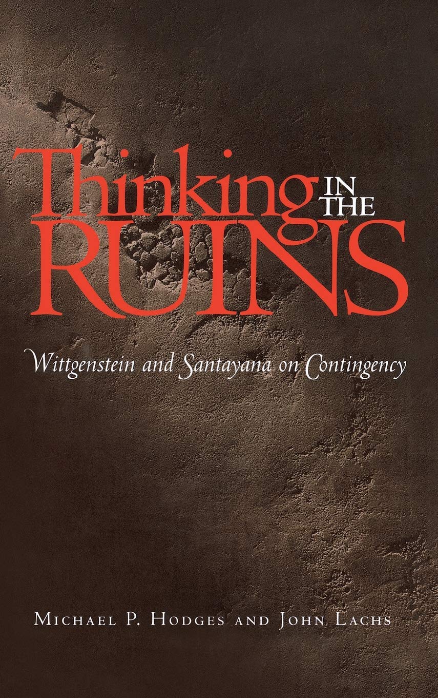 Thinking in the Ruins: Wittgenstein and Santayana on Contingency (Vanderbilt Library of American Philosophy)
