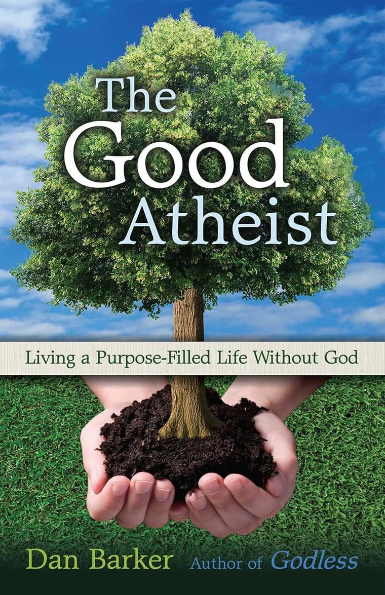The Good Atheist: Living a Purpose-Filled Life Without God