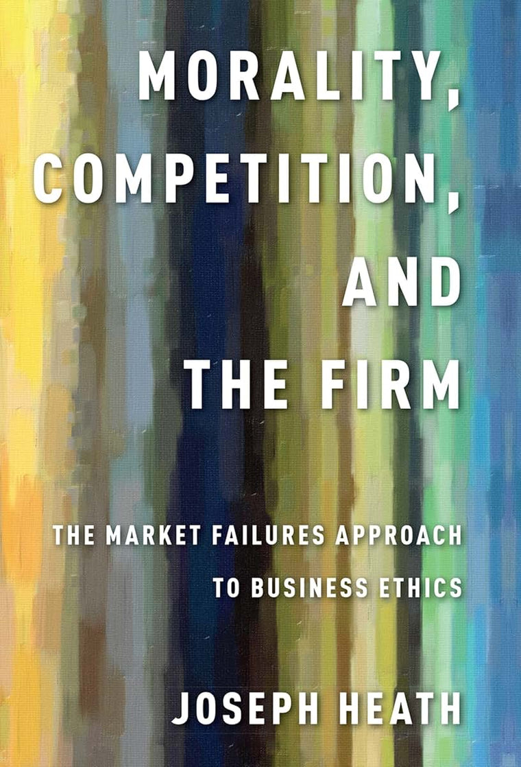 Morality, Competition, and the Firm: The Market Failures Approach to Business Ethics
