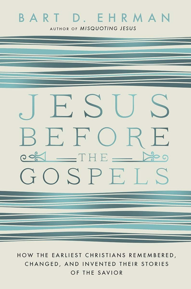 Jesus Before the Gospels: How the Earliest Christians Remembered, Changed, and Invented Their Stories of the Savior