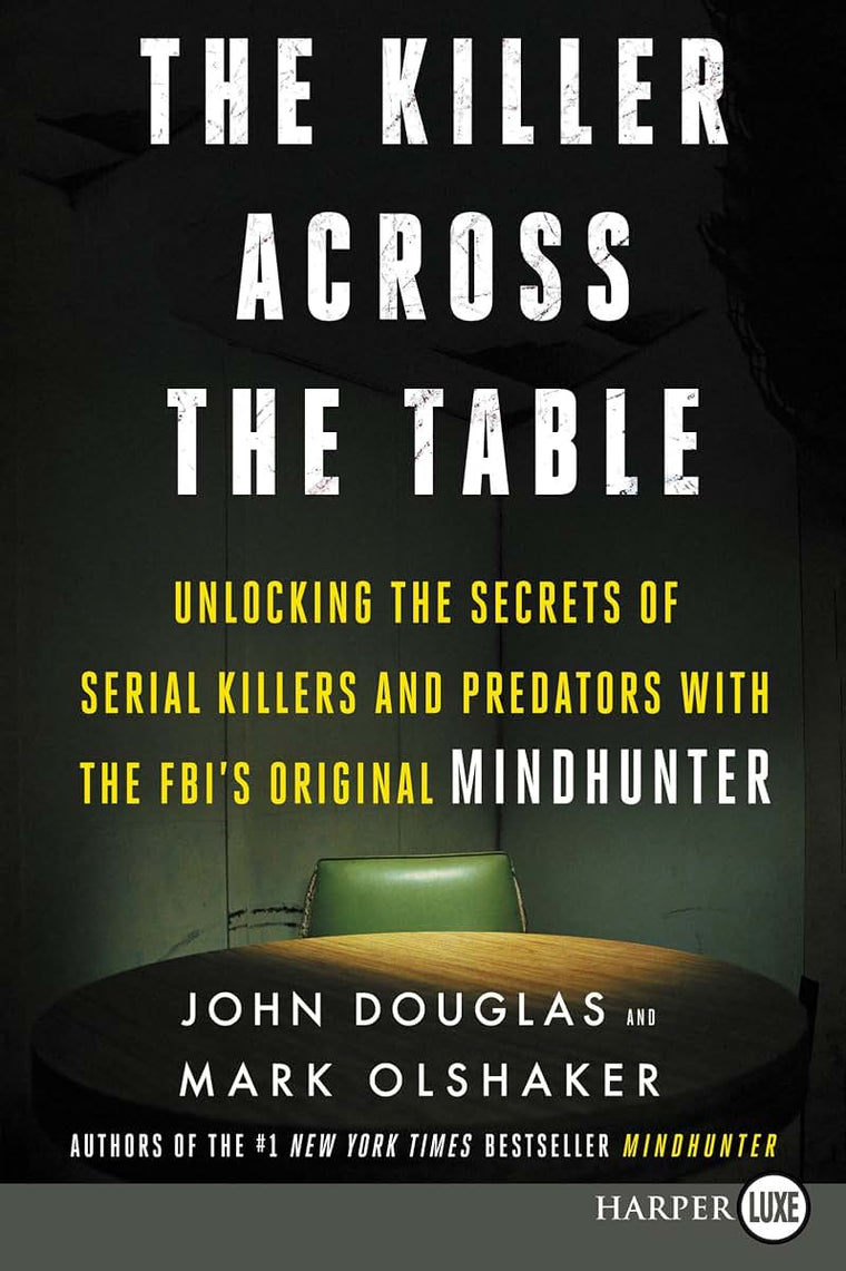 The Killer Across the Table: Unlocking the Secrets of Serial Killers and Predators with the FBI's Original Mindhunter