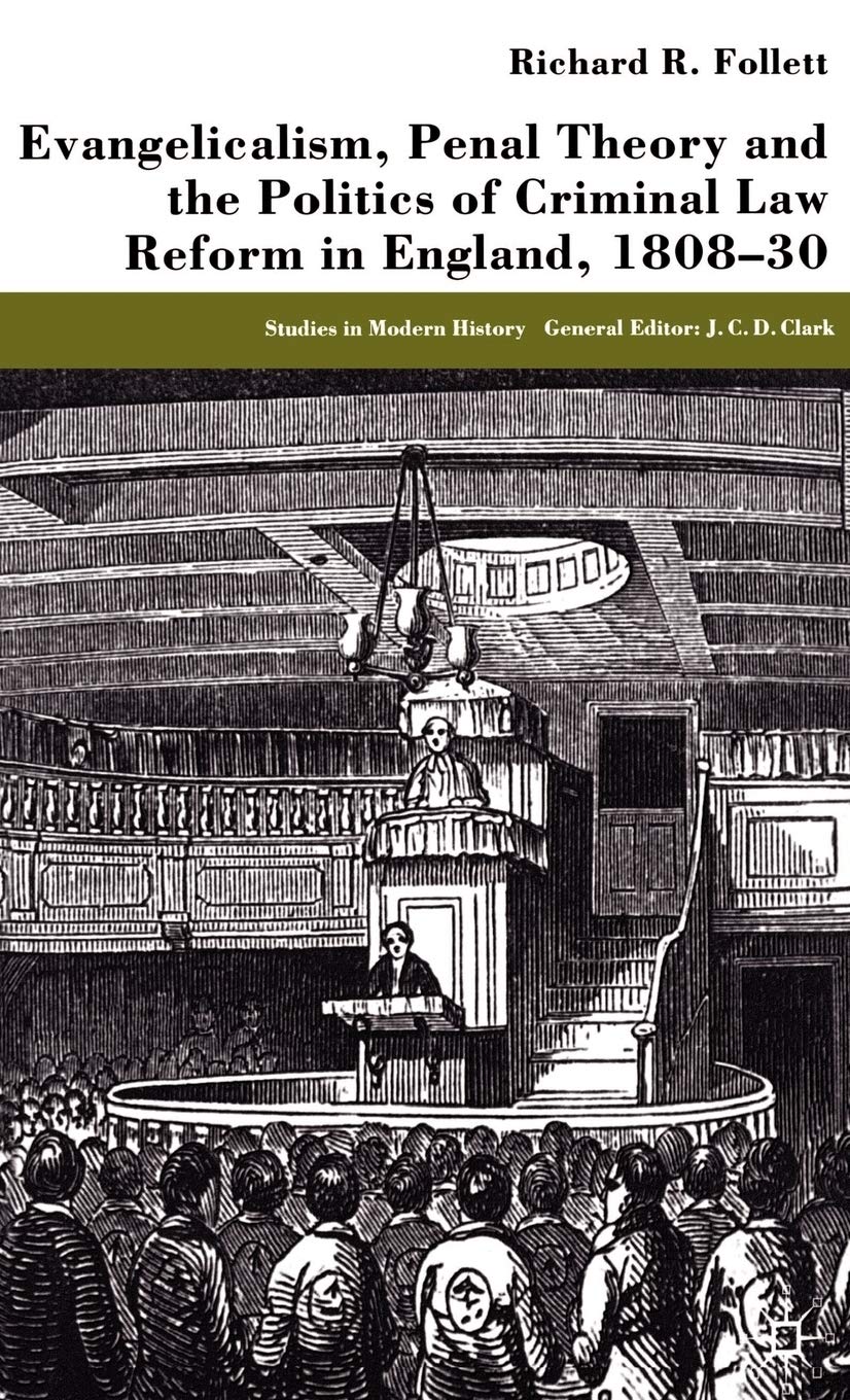 Evangelicalism, Penal Theory and the Politics of Criminal Law: Reform in England, 1808-30 (Studies in Modern History)